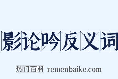 影论吟反义词是什么意思的图片